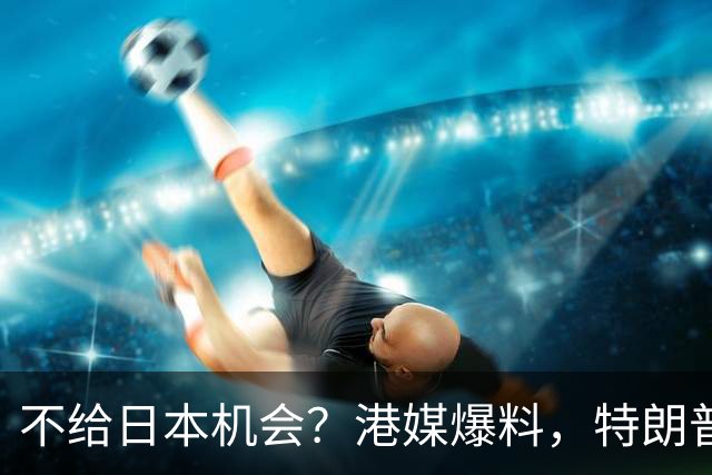 不给日本机会？港媒爆料，特朗普在参加APEC访华前，不会飞往日本